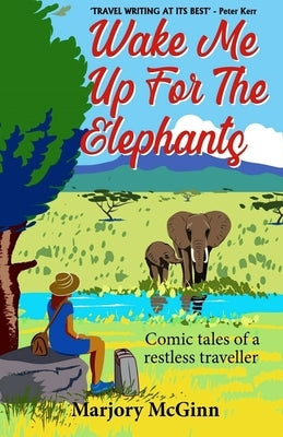 Wake Me Up For The Elephants: Comic tales of a restless traveller by McGinn, Marjory