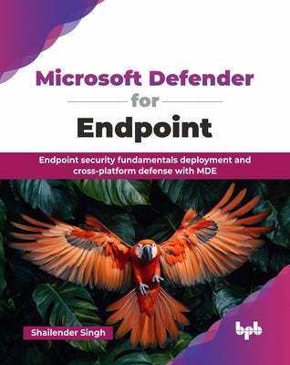 Microsoft Defender for Endpoint: Endpoint security fundamentals deployment and cross-platform defense with MDE (English Edition) by Singh, Shailender