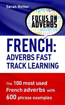 French: Adverbs Fast Track Learning: The 100 most used French adverbs with 600 phrase examples by Retter, Sarah
