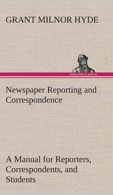 Newspaper Reporting and Correspondence by Hyde, Grant Milnor