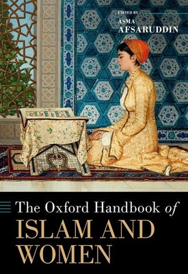 The Oxford Handbook of Islam and Women by Afsaruddin, Asma