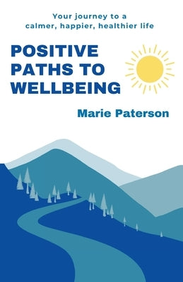 Positive Paths to Wellbeing: Your journey to a calmer, happier, healthier life by Paterson, Marie