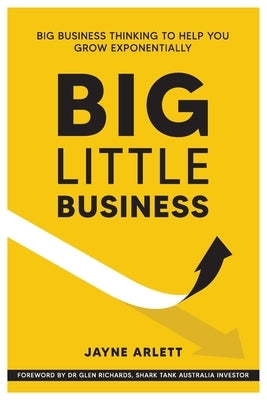 Big Little Business: Big Business Thinking to Help You Grow Exponentially by Arlett, Jayne