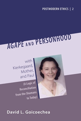 Agape and Personhood: With Kierkegaard, Mother, and Paul (a Logic of Reconciliation from the Shamans to Today) by Goicoechea, David L.