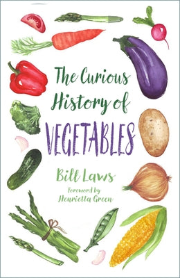 The Curious History of Vegetables by Laws, Bill