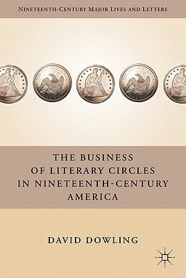 The Business of Literary Circles in Nineteenth-Century America by Dowling, D.