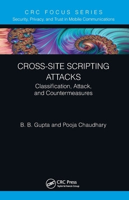 Cross-Site Scripting Attacks: Classification, Attack, and Countermeasures by Gupta, B. B.