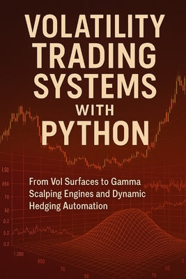 Volatility Trading Systems with Python: From Vol Surfaces to Gamma Scalping Engines and Dynamic Hedging Automation: Real-Time Volatility Engines, Hedg by Munrow, Danny