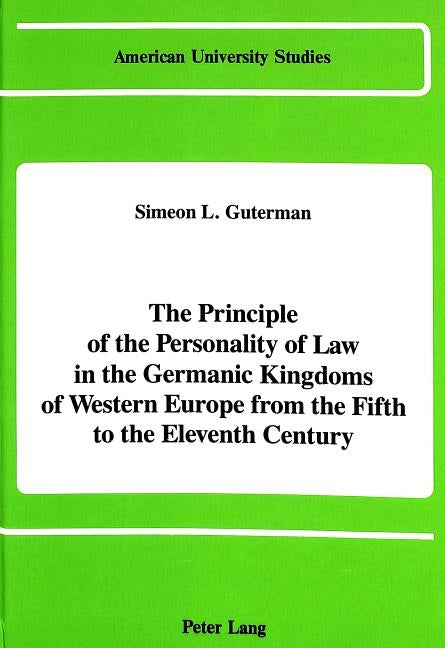 The Principle of the Personality of Law in the Germanic Kingdoms of Western Europe from the Fifth to the Eleventh Century by Guterman, Simeon L.