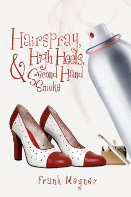 Hairspray, High Heels, and Second Hand Smoke by Meyner, Frank