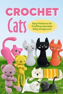 Crochet Cats: Easy Patterns for Crafting Adorable Kitty Amigurumi: Amigurumi Cats by Fowler, Sophie