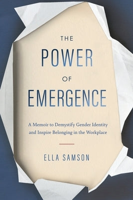 The Power of Emergence: A Memoir to Demystify Gender Identity and Inspire Belonging in the Workplace by Samson, Ella