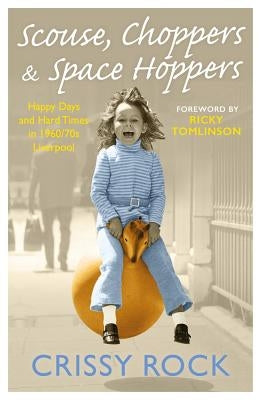 Scouse, Choppers & Space Hoppers - A Liverpool Life of Happy Days and Hard Times by Rock, Crissy