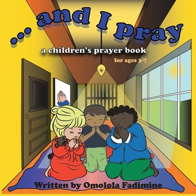 ...and I Pray: A Children's Prayer book for ages 3-7 by Fadimine, Omolola Omolara