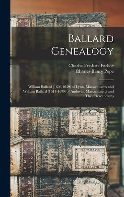 Ballard Genealogy: William Ballard (1603-1639) of Lynn, Massachusetts and William Ballard (1617-1689) of Andover, Massachusetts and Their by Farlow, Charles Frederic 1848-1900