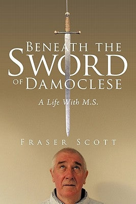 Beneath the Sword of Damoclese: A Life with M.S. by Scott, Fraser