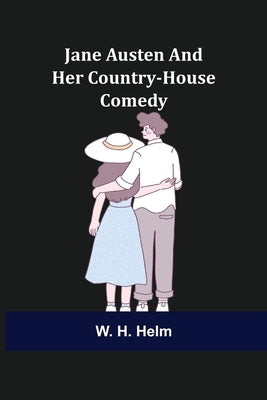 Jane Austen and Her Country-house Comedy by H. Helm, W.