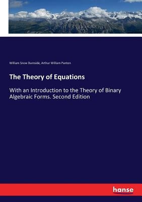 The Theory of Equations: With an Introduction to the Theory of Binary Algebraic Forms. Second Edition by Burnside, William Snow