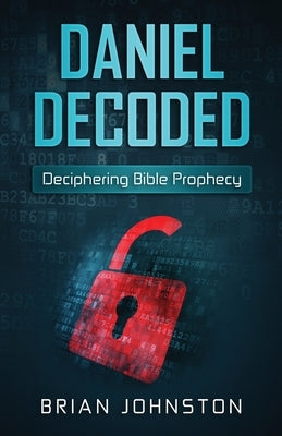 Daniel Decoded: Deciphering Bible Prophecy by Johnston, Brian