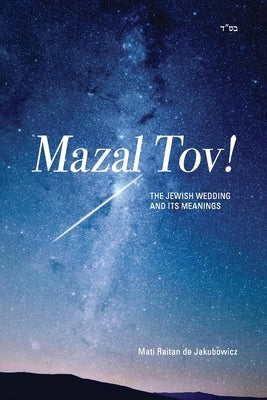 Mazal Tov!: The jewish Wedding and its meanings by Raitan de Jakubowicz, Mati