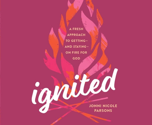 Ignited: A Fresh Approach to Getting - And Staying - On Fire for God by Parsons, Jonni Nicole
