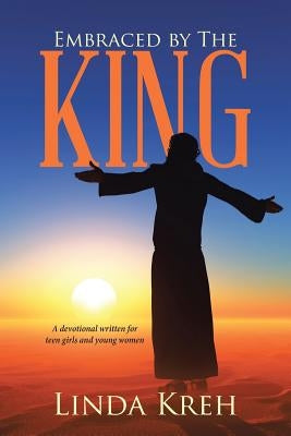 Embraced by The King: A devotional written for teen girls and young women by Kreh, Linda