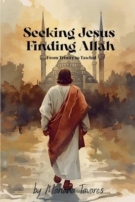 Seeking Jesus Finding Allah by Tavares, Mariana