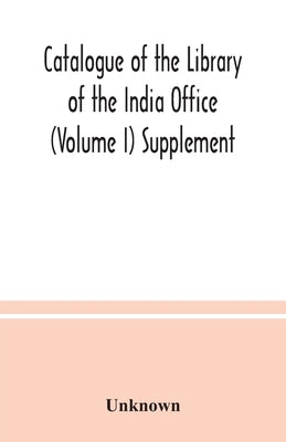 Catalogue of the Library of the India Office (Volume I) Supplement by Unknown