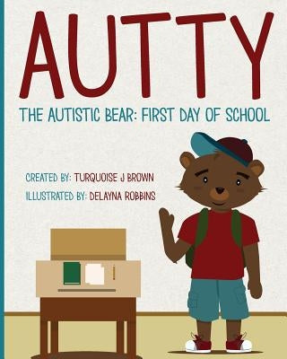 Autty The Autistic Bear: First Day Of School: Autty The Autistic Bear: First Day Of School by Robbins, Delayna