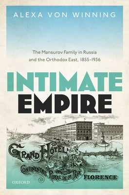 Intimate Empire: The Mansurov Family in Russia and the Orthodox East, 1855-1936 by Von Winning, Alexa