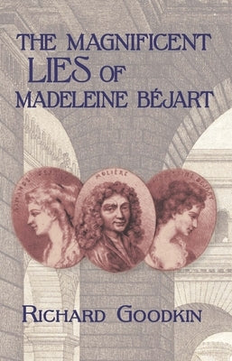 The Magnificent Lies of Madeleine Béjart by Goodkin, Richard