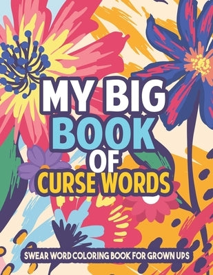 My Big Book of Curse Words - Swear word Coloring Book for grown ups: Insulting Curse Word Coloring Book Sweary Coloring Book for Fun and Stress Relief by Coloring, Sawaar
