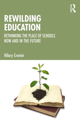 Rewilding Education: Rethinking the Place of Schools Now and in the Future by Cremin, Hilary