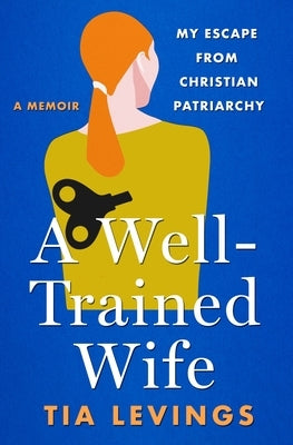 A Well-Trained Wife: My Escape from Christian Patriarchy by Levings, Tia