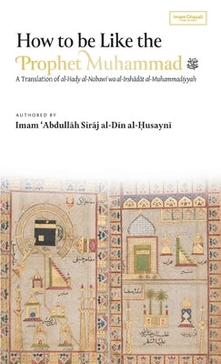 How to be Like the Prophet Muhammad ﷺ (al-Hady) (HB) by Al-Husayni, Abdullah Siraj Al-Din