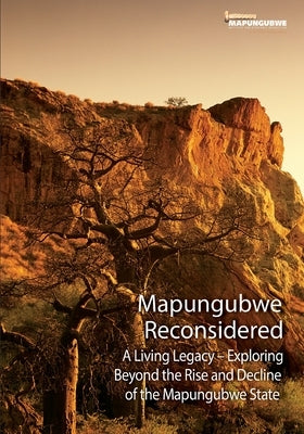 Mapungubwe Reconsidered: A Living Legacy - Exploring Beyond the Rise and Decline by Mistra