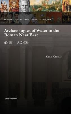 Archaeologies of Water in the Roman Near East by Kamash, Zena