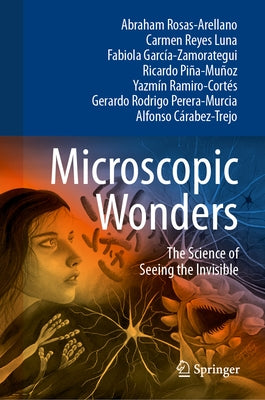 Microscopic Wonders: The Science of Seeing the Invisible by Rosas-Arellano, Abraham