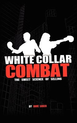 White Collar Combat, The Sweet Science of Selling by Saben, Dave