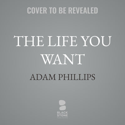 The Life You Want by Phillips, Adam