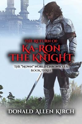 The Return of Ka-Ron the Knight: The "Nown" World Chronicles: Book Three by Kirch, Donald Allen