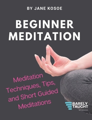 Beginner Meditation: Meditation Techniques, Tips, and Short Guided Meditations by Kosoe, Jane