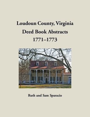 Loudoun County, Virginia Deed Book Abstracts, 1771-1773 by Sparacio, Ruth