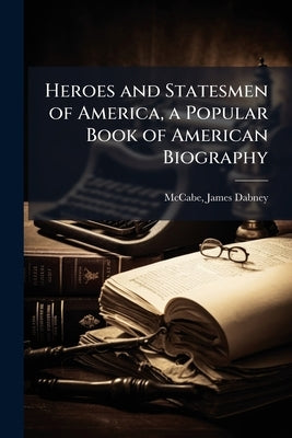 Heroes and Statesmen of America, a Popular Book of American Biography by McCabe, James D[abney] 1842-1883 [From