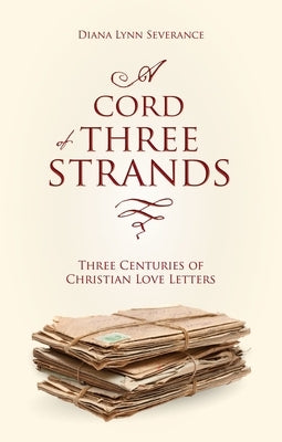 A Cord of Three Strands: Three Centuries of Christian Love Letters by Severance, Diana Lynn