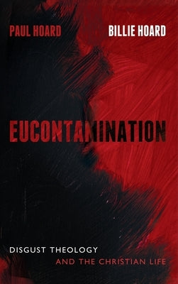 Eucontamination: Disgust Theology and the Christian Life by Hoard, Paul