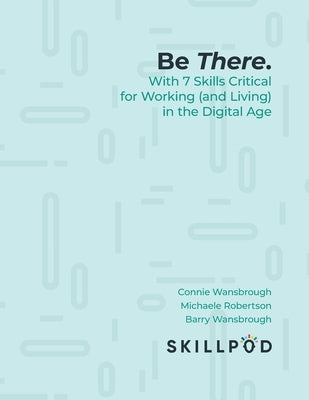 Be There... with 7 Skills Critical for Working (and Living) in the Digital Age by Skillpod Inc