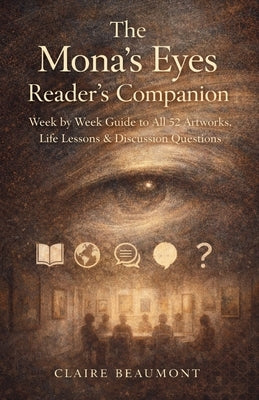 The Mona's Eyes Reader's Companion: Week by Week Guide to All 52 Artworks, Life Lessons & Discussion Questions by Beaumont, Claire