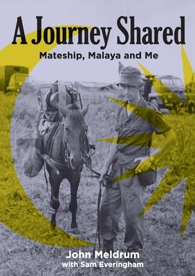A Journey Shared: Mateship, Malaya and Me by Meldrum, John