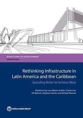 Rethinking Infrastructure in Latin America and the Caribbean: Spending Better to Achieve More by Fay, Marianne